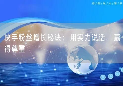 快手粉丝增长秘诀：用实力说话，赢得尊重
