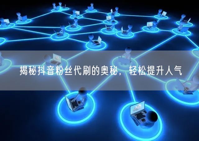 揭秘抖音粉丝代刷的奥秘，轻松提升人气