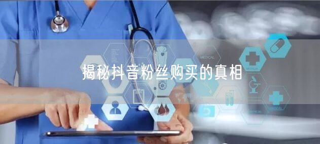 揭秘抖音粉丝购买的真相