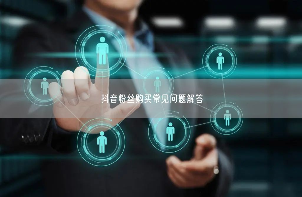 抖音粉丝购买常见问题解答
