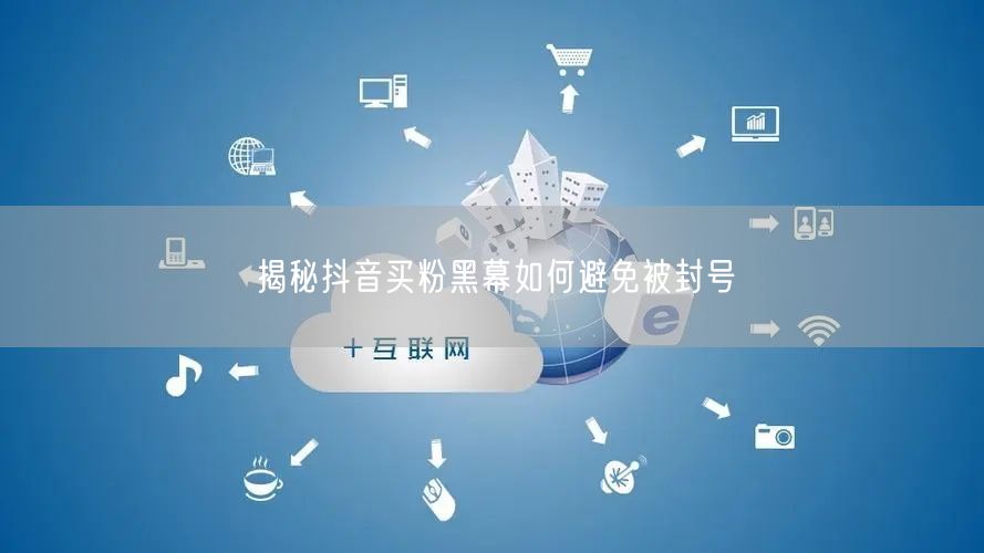 揭秘抖音买粉黑幕如何避免被封号
