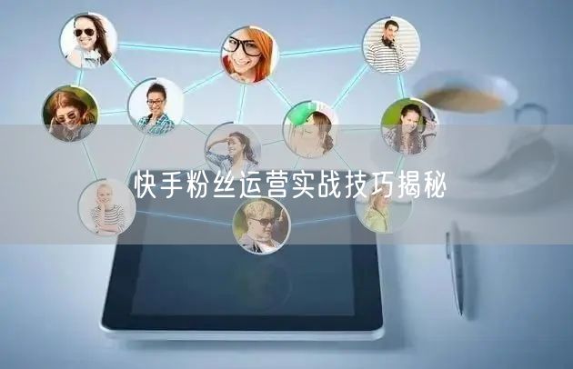 快手粉丝运营实战技巧揭秘
