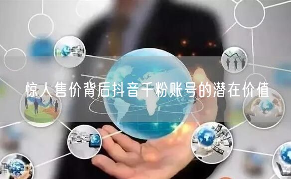 惊人售价背后抖音千粉账号的潜在价值