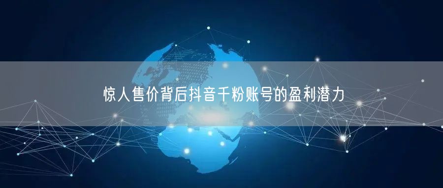 惊人售价背后抖音千粉账号的盈利潜力