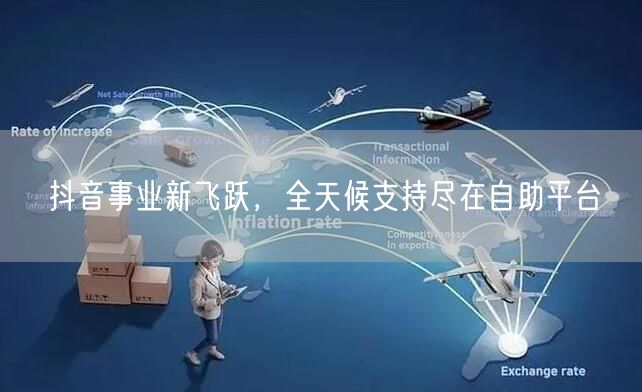 抖音事业新飞跃，全天候支持尽在自助平台