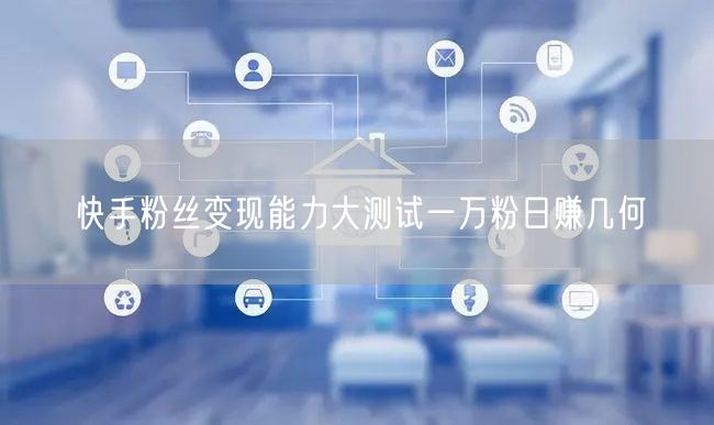 快手粉丝变现能力大测试一万粉日赚几何