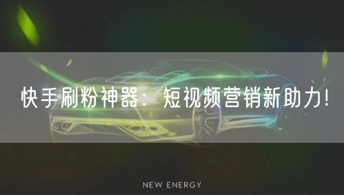 快手刷粉神器：短视频营销新助力！