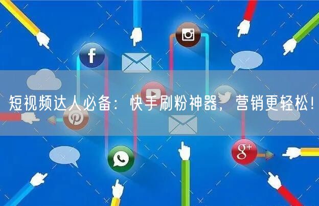 短视频达人必备：快手刷粉神器，营销更轻松！