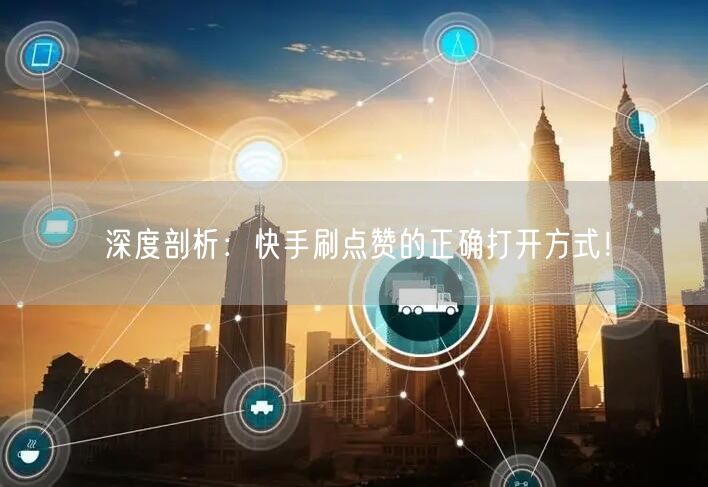 深度剖析：快手刷点赞的正确打开方式！