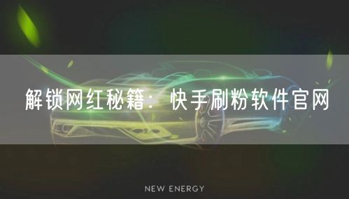 解锁网红秘籍：快手刷粉软件官网