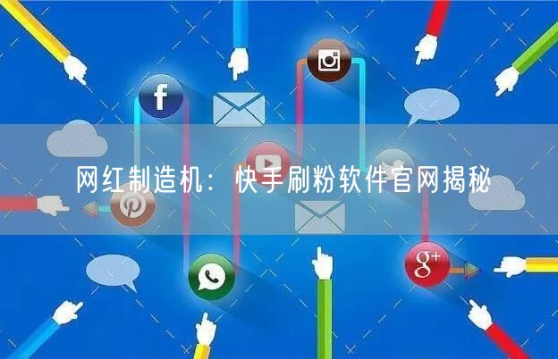 网红制造机：快手刷粉软件官网揭秘