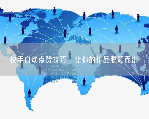 快手自动点赞技巧，让你的作品脱颖而出！