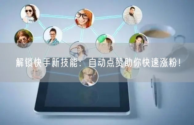 解锁快手新技能：自动点赞助你快速涨粉！