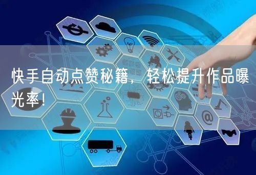 快手自动点赞秘籍，轻松提升作品曝光率！