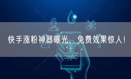 快手涨粉神器曝光，免费效果惊人！
