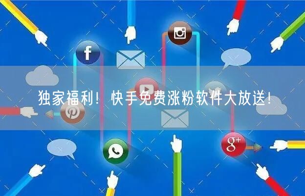 独家福利！快手免费涨粉软件大放送！