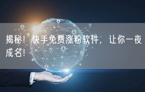 揭秘！快手免费涨粉软件，让你一夜成名！