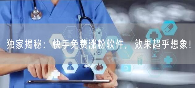 独家揭秘：快手免费涨粉软件，效果超乎想象！