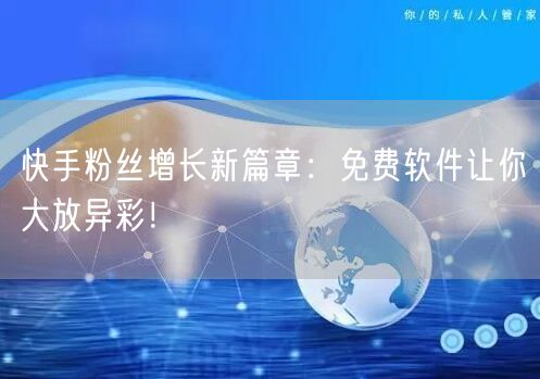 快手粉丝增长新篇章：免费软件让你大放异彩！
