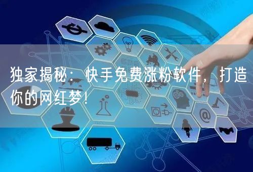 独家揭秘：快手免费涨粉软件，打造你的网红梦！