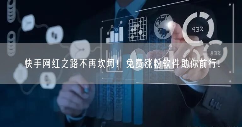 快手网红之路不再坎坷！免费涨粉软件助你前行！